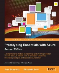 Prototyping Essentials With Axure 2nd Edition A Comprehensive Strategy And Planning Guide For The Production Of Worldclass Ux Artifacts Such As Annotated Wireframes Immersive Prototypes And Detailed Documentation Ezra Schwartz