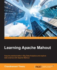 Learning Apache Mahout Acquire Practical Skills In Big Data Analytics And Explore Data Science With Apache Mahout Chandramani Tiwary