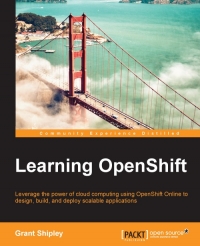 Learning Openshift Leverage The Power Of Cloud Computing Using Openshift Online To Design Build And Deploy Scalable Applications Grant Shipley