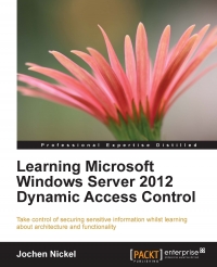 Learning Microsoft Windows Server 2012 Dynamic Access Control Take Control Of Securing Sensitive Information Whilst Learning About Architecture And Functionality Jochen Nickel