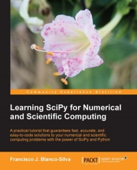 Learning Scipy For Numerical And Scientific Computing A Practical Tutorial That Guarantees Fast Accurate And Easytocode Solutions To Your Numerical And Scientific Computing Problems With The Power Of Scipy And Python Francisco J Blancosilva