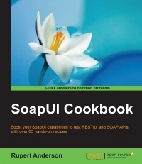 Soapui Cookbook Boost Your Soapui Capabilities To Test Restful And Soap Apis With Over 65 Handson Recipes Rupert Anderson