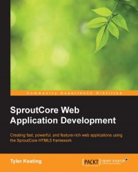 Sproutcore Web Application Development Creating Fast Powerful And Featurerich Web Applications Using The Sproutcore Html5 Framework Tyler Keating