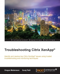 Troubleshooting Citrix Xenapp Identify And Resolve Key Citrix Xenapp Issues Using Trusted Troubleshooting And Monitoring Techniques Dragos Madarasan
