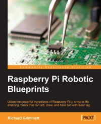 Raspberry Pi Robotic Blueprints Utilize The Powerful Ingredients Of Raspberry Pi To Bring To Life Your Amazing Robots That Can Act Draw And Have Fun With Laser Tags Richard Grimmett