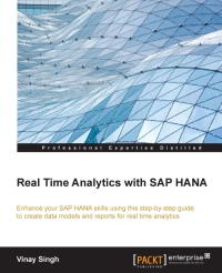 Real Time Analytics With Sap Hana Enhance Your Sap Hana Skills Using This Stepbystep Guide To Creating And Reporting Data Models For Realtime Analytics Vinay Singh