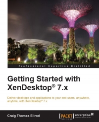 Getting Started With Xendesktop 7x Deliver Desktops And Applications To Your End Users Anywhere Anytime With Xendesktop 7x Craig Thomas Ellrod