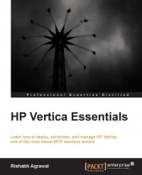 Hp Vertica Essentials Learn How To Deploy Administer And Manage Hp Vertica One Of The Most Robust Mpp Solutions Around Rishabh Agrawal