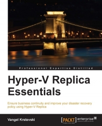 Hyperv Replica Essentials Ensure Business Continuity And Improve Your Disaster Recovery Policy Using Hyperv Replica Vangel Krstevski