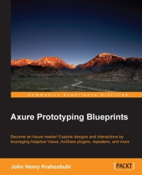 Axure Prototyping Blueprints Become An Axure Master Explore Designs And Interactions Leveraging Adaptive Views Axshare Plugins Repeaters And More John Henry Krahenbuhl