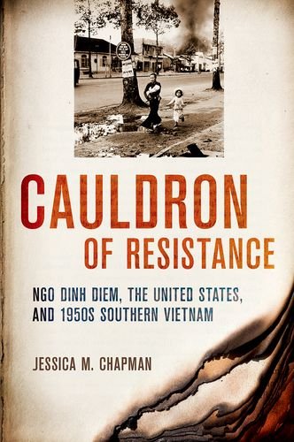 Cauldron Of Resistance Ngo Dinh Diem The United States And 1950s Southern Vietnam 1st Edition Jessica M Chapman