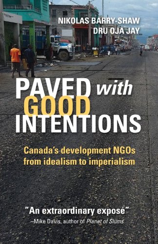 Paved With Good Intentions Canadas Development Ngos On The Road From Idealism To Imperialism First Edition Nik Barryshaw