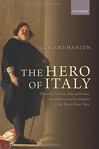 The Hero Of Italy Odoardo Farnese Duke Of Parma His Soldiers And His Subjects In The Thirty Years War 1st Edition Gregory Hanlon
