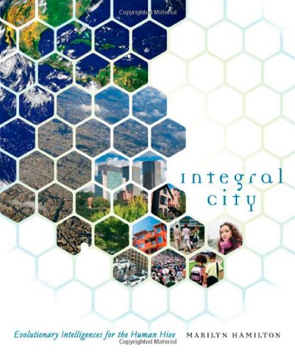 Integral City Evolutionary Intelligences For The Human Hive Marilyn Hamilton