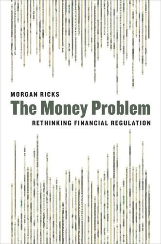 The Money Problem Rethinking Financial Regulation Morgan Ricks