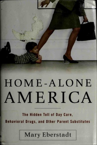 Homealone America The Hidden Toll Of Day Care Behavioral Drugs And Other Parent Substitutes Mary Eberstadt