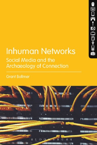 Inhuman Networks Social Media And The Archaeology Of Connection Grant Bollmer