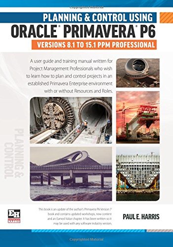 Planning And Control Using Oracle Primavera P6 Versions 81 To 151 Ppm Professional Paul E Harris