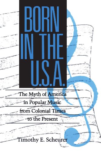 Born In The U S A The Myths Of America In Popular Music From Colonial Times To The Present Timothy E Scheurer