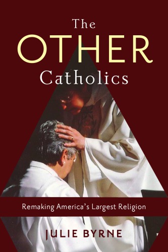 The Other Catholics Remaking Americas Largest Religion Julie Byrne