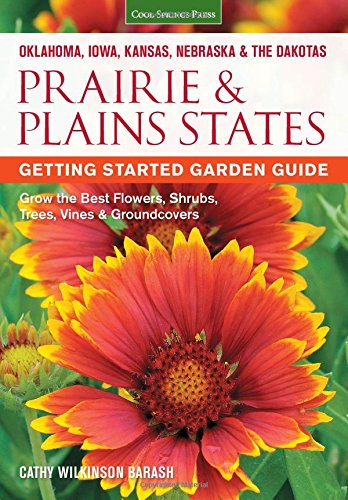 Oklahoma Iowa Kansas Nebraska The Dakotas Prairie Plains States Getting Started Garden Guide Grow The Best Flowers Shrubs Trees Vines Groundcovers Midwest Cathy Wilkinsonbarash