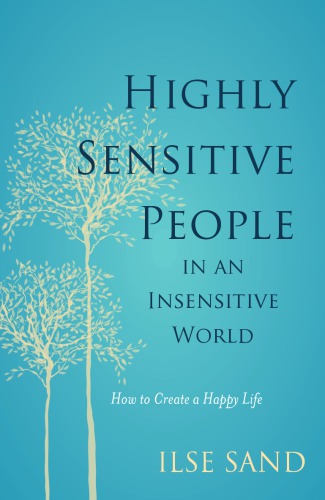 Highly Sensitive People In An Insensitive World How To Create A Happy Life Ilse Sand