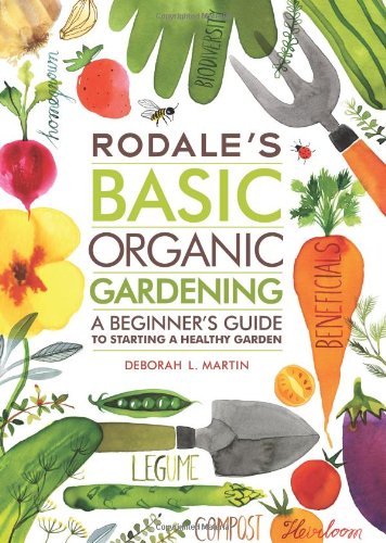 Rodales Basic Organic Gardening A Beginners Guide To Starting A Healthy Garden Deborah L Martin