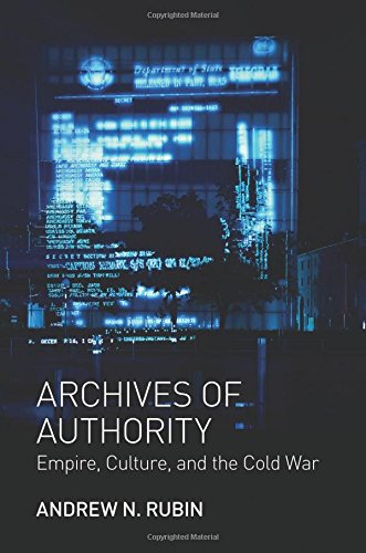 Archives Of Authority Empire Culture And The Cold War Andrew N Rubin