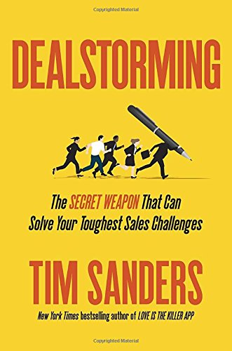 Dealstorming The Secret Weapon That Can Solve Your Toughest Sales Challenges Tim Sanders