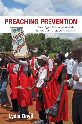 Preaching Prevention Bornagain Christianity And The Moral Politics Of Aids In Uganda Lydia Boyd