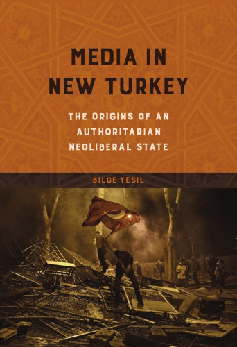 Media In New Turkey The Origins Of An Authoritarian Neoliberal State Bilge Yesil