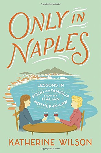 Only In Naples Lessons In Food And Famiglia From My Italian Motherinlaw Katherine Wilson