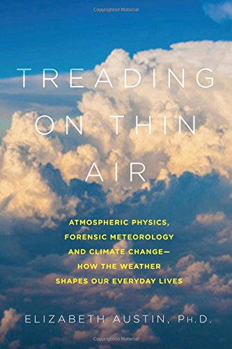 Treading On Thin Air Atmospheric Physics Forensic Meteorology And Climate Change How Weather Shapes Our Everyday Lives 1st Edition Elizabeth Austin Ph D