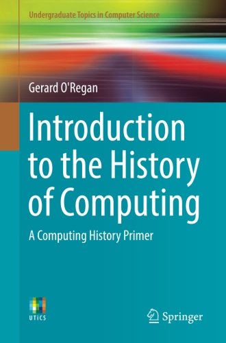 Introduction To The History Of Computing A Computing History Primer 1st Ed 2016 Gerard Oregan