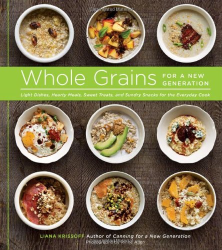 Whole Grains For A New Generation Light Dishes Hearty Meals Sweet Treats And Sundry Snacks For The Everyday Cook Liana Krissoff