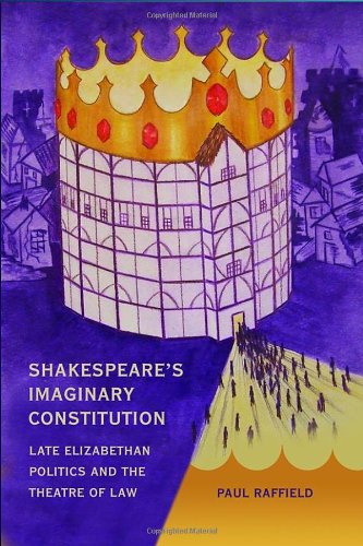 Shakespeares Imaginary Constitution Lateelizabethan Politics And The Theatre Of Law Paul Raffield