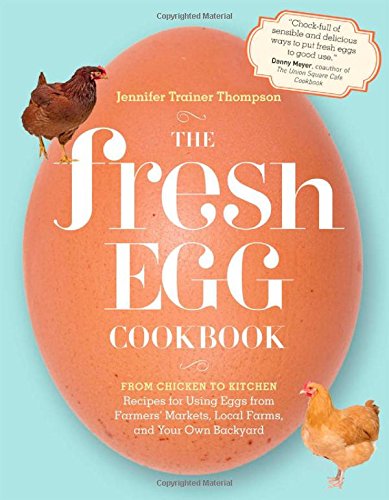 The Fresh Egg Cookbook From Chicken To Kitchen Recipes For Using Eggs From Farmers Markets Local Farms And Your Own Backyard Jennifer Trainer Thompson