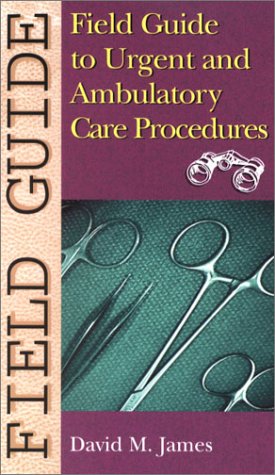 Field Guide To Urgent And Ambulatory Care Procedures 1st Edition David M James Md