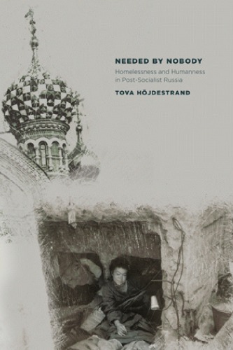 Needed By Nobody Homelessness And Humanness In Postsocialist Russia 1st Edition Tova Hjdestrand