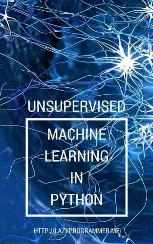 Unsupervised Machine Learning In Python Master Data Science And Machine Learning With Cluster Analysis Gaussian Mixture Models And Principal Components Analysis Lazy Programmer