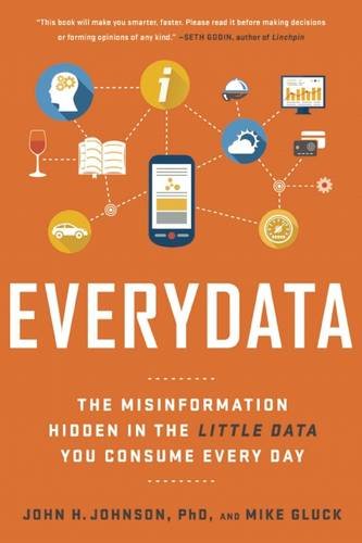 Everydata The Misinformation Hidden In The Little Data You Consume Every Day John H Johnson Phd