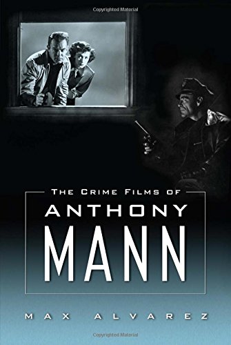 The Crime Films Of Anthony Mann Max Alvarez