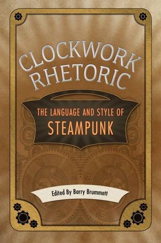 Clockwork Rhetoric The Language And Style Of Steampunk Barry Brummett