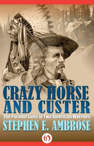 Crazy Horse And Custer The Parallel Lives Of Two American Warriors Stephen Ambrose