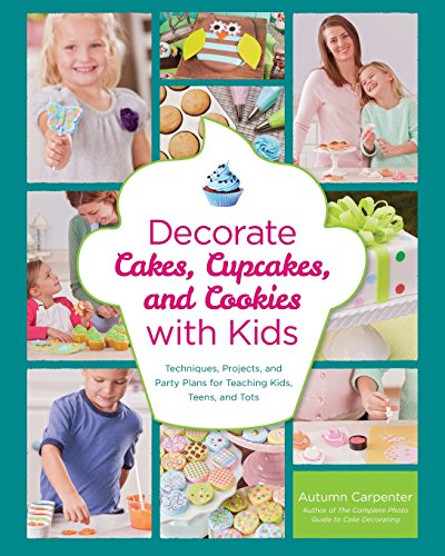Decorate Cakes Cupcakes And Cookies With Kids Techniques Projects And Party Plans For Teaching Kids Teens And Tots Spi Autumn Carpenter