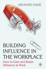 Building Influence In The Workplace How To Gain And Retain Influence At Work 1st Edition Aryanne Oade Auth