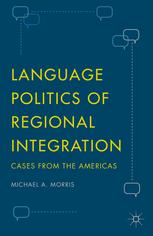 Language Politics Of Regional Integration Cases From The Americas Michael A Morris Auth