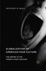 Globalization Of American Fear Culture The Empire In The Twentyfirst Century Geoffrey R Skoll Auth