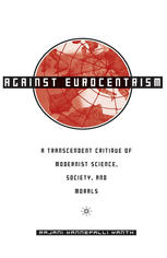 Against Eurocentrism A Transcendent Critique Of Modernist Science Society And Morals A Discursus On Human Emancipation Purporting To Be A Speculative Critique And Resolution Of The Malaise Of Modernism 1st Edition Rajani Kannepalli Kanth Auth