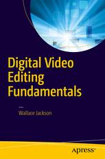 Digital Video Editing Fundamentals Wallace Jackson Auth